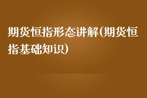 期货恒指形态讲解(期货恒指基础知识)_https://www.qianjuhuagong.com_期货平台_第1张