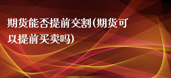 期货能否提前交割(期货可以提前买卖吗)_https://www.qianjuhuagong.com_期货百科_第1张