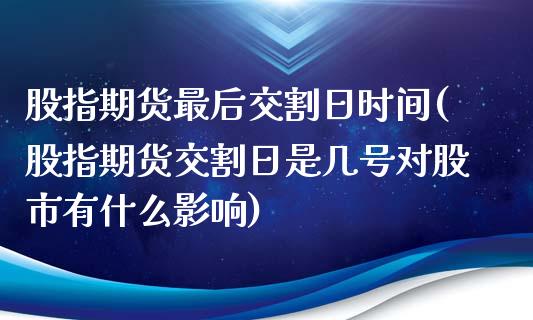 股指期货最后交割日时间(股指期货交割日是几号对股市有什么影响)_https://www.qianjuhuagong.com_期货开户_第1张