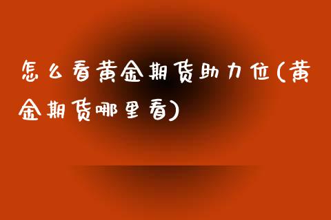 怎么看黄金期货助力位(黄金期货哪里看)_https://www.qianjuhuagong.com_期货平台_第1张