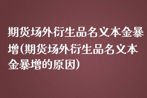 期货场外衍生品名义本金暴增(期货场外衍生品名义本金暴增的原因)_https://www.qianjuhuagong.com_期货直播_第1张