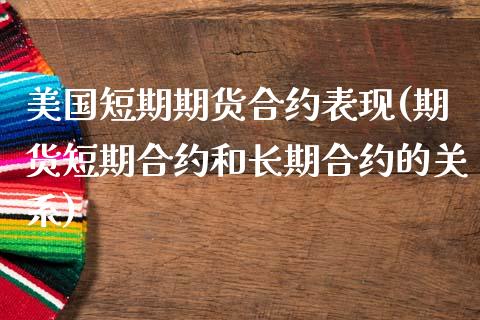 美国短期期货合约表现(期货短期合约和长期合约的关系)_https://www.qianjuhuagong.com_期货直播_第1张