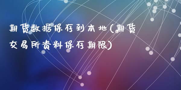 期货数据保存到本地(期货交易所资料保存期限)_https://www.qianjuhuagong.com_期货平台_第1张