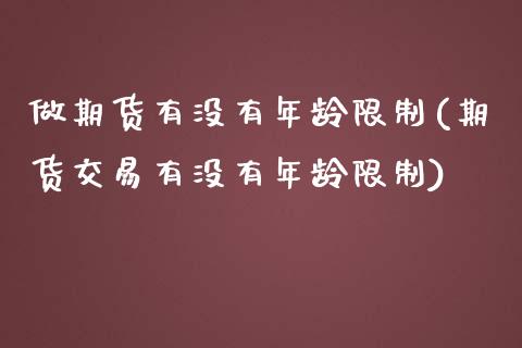 做期货有没有年龄限制(期货交易有没有年龄限制)_https://www.qianjuhuagong.com_期货平台_第1张