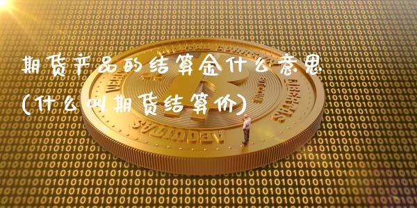 期货产品的结算金什么意思(什么叫期货结算价)_https://www.qianjuhuagong.com_期货直播_第1张