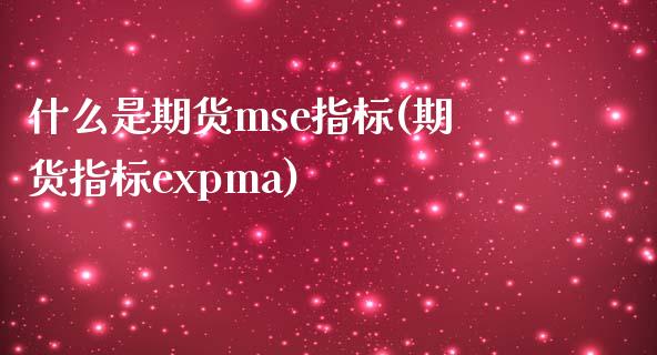 什么是期货mse指标(期货指标expma)_https://www.qianjuhuagong.com_期货行情_第1张