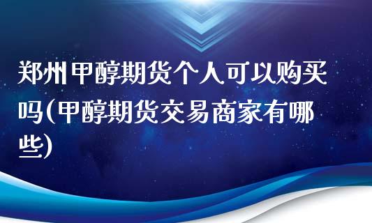 郑州甲醇期货个人可以购买吗(甲醇期货交易商家有哪些)_https://www.qianjuhuagong.com_期货平台_第1张