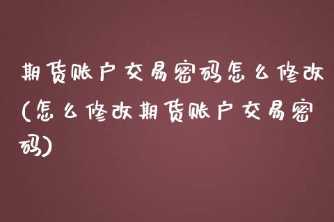 期货账户交易密码怎么修改(怎么修改期货账户交易密码)_https://www.qianjuhuagong.com_期货平台_第1张