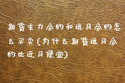 期货主力合约和远月合约怎么买卖(为什么期货远月合约比近月便宜)_https://www.qianjuhuagong.com_期货直播_第1张