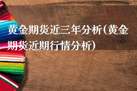 黄金期货近三年分析(黄金期货近期行情分析)_https://www.qianjuhuagong.com_期货开户_第1张