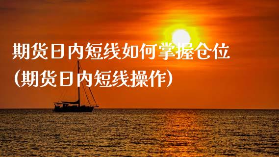 期货日内短线如何掌握仓位(期货日内短线操作)_https://www.qianjuhuagong.com_期货平台_第1张