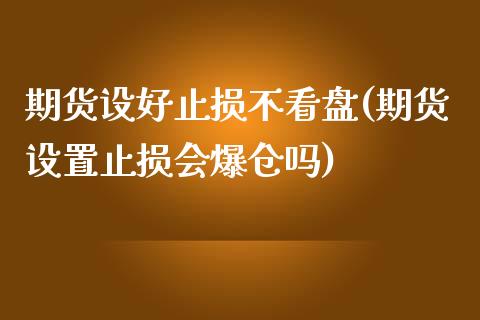 期货设好止损不看盘(期货设置止损会爆仓吗)_https://www.qianjuhuagong.com_期货行情_第1张