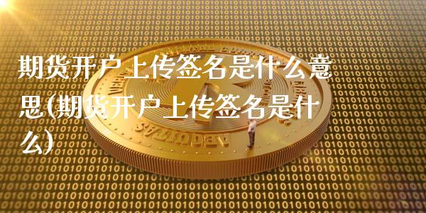 期货开户上传签名是什么意思(期货开户上传签名是什么)_https://www.qianjuhuagong.com_期货百科_第1张