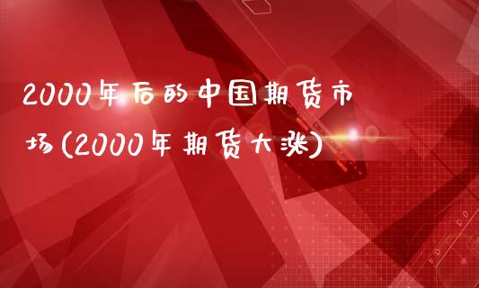 2000年后的中国期货市场(2000年期货大涨)_https://www.qianjuhuagong.com_期货直播_第1张