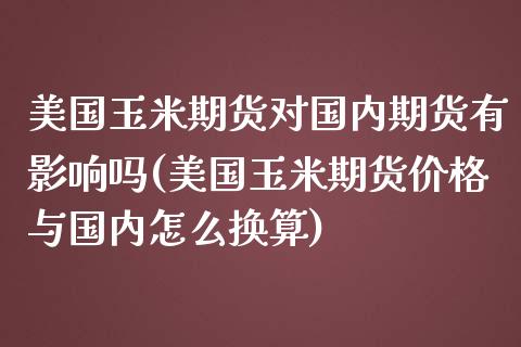 美国玉米期货对国内期货有影响吗(美国玉米期货价格与国内怎么换算)_https://www.qianjuhuagong.com_期货开户_第1张