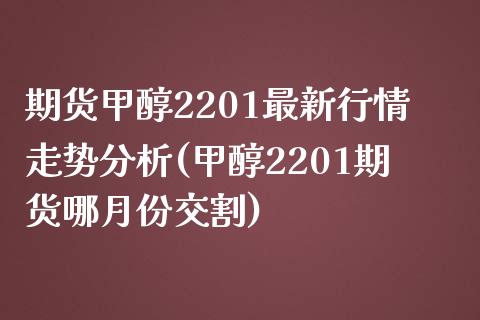 期货甲醇2201最新行情走势分析(甲醇2201期货哪月份交割)_https://www.qianjuhuagong.com_期货开户_第1张