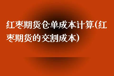 红枣期货仓单成本计算(红枣期货的交割成本)_https://www.qianjuhuagong.com_期货平台_第1张