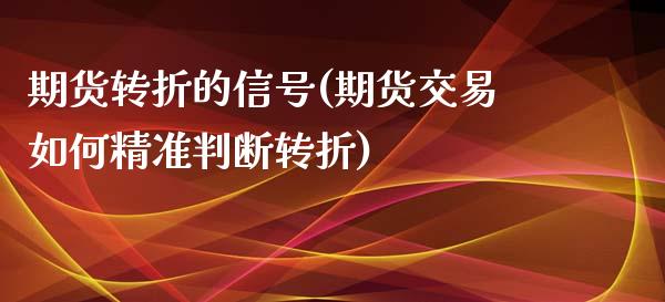 期货转折的信号(期货交易如何精准判断转折)_https://www.qianjuhuagong.com_期货百科_第1张