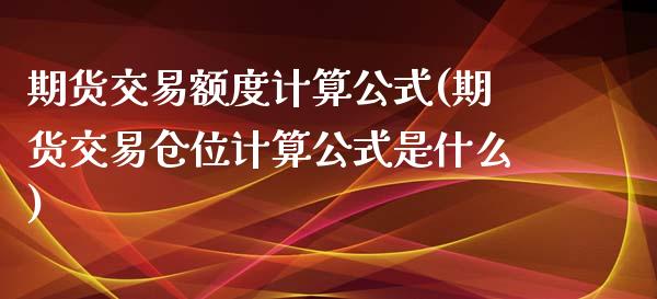 期货交易额度计算公式(期货交易仓位计算公式是什么)_https://www.qianjuhuagong.com_期货百科_第1张