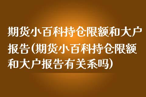 期货小百科持仓限额和大户报告(期货小百科持仓限额和大户报告有关系吗)_https://www.qianjuhuagong.com_期货行情_第1张