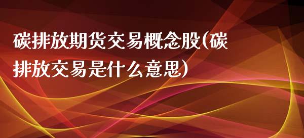 碳排放期货交易概念股(碳排放交易是什么意思)_https://www.qianjuhuagong.com_期货直播_第1张