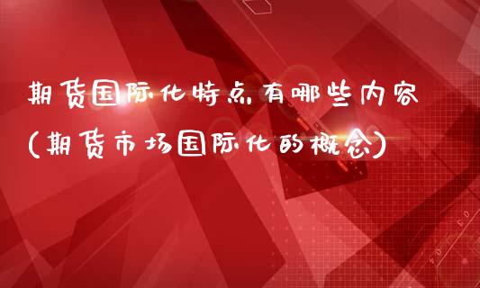 期货国际化特点有哪些内容(期货市场国际化的概念)_https://www.qianjuhuagong.com_期货行情_第1张