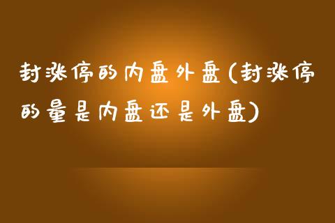 封涨停的内盘外盘(封涨停的量是内盘还是外盘)_https://www.qianjuhuagong.com_期货百科_第1张