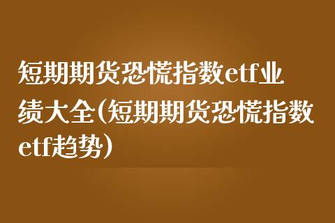 短期期货恐慌指数etf业绩大全(短期期货恐慌指数etf趋势)_https://www.qianjuhuagong.com_期货行情_第1张