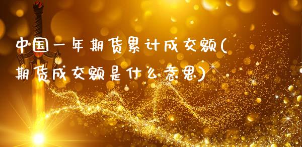 中国一年期货累计成交额(期货成交额是什么意思)_https://www.qianjuhuagong.com_期货直播_第1张