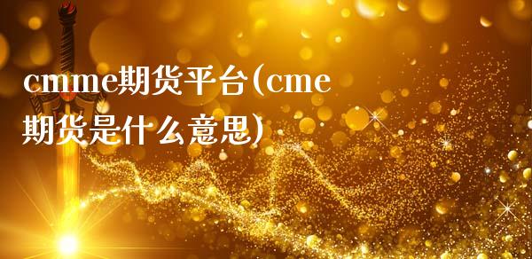 cmme期货平台(cme期货是什么意思)_https://www.qianjuhuagong.com_期货直播_第1张