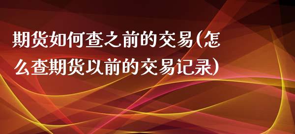 期货如何查之前的交易(怎么查期货以前的交易记录)_https://www.qianjuhuagong.com_期货直播_第1张