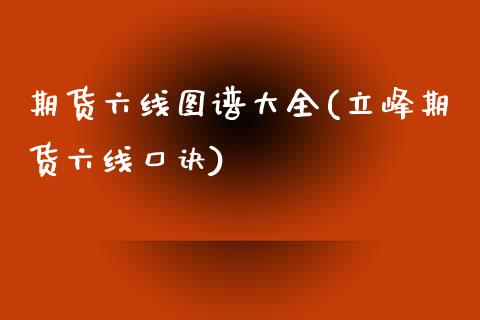 期货六线图谱大全(立峰期货六线口诀)_https://www.qianjuhuagong.com_期货百科_第1张