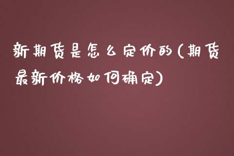 新期货是怎么定价的(期货最新价格如何确定)_https://www.qianjuhuagong.com_期货平台_第1张