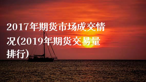 2017年期货市场成交情况(2019年期货交易量排行)_https://www.qianjuhuagong.com_期货行情_第1张