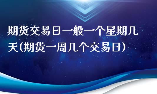 期货交易日一般一个星期几天(期货一周几个交易日)_https://www.qianjuhuagong.com_期货直播_第1张