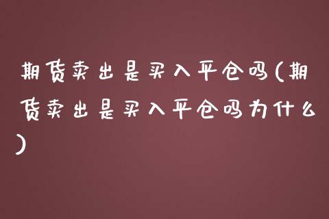 期货卖出是买入平仓吗(期货卖出是买入平仓吗为什么)_https://www.qianjuhuagong.com_期货开户_第1张