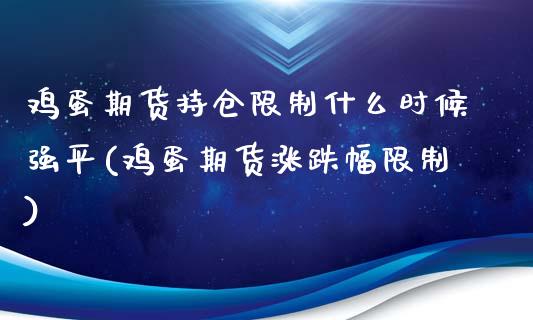 鸡蛋期货持仓限制什么时候强平(鸡蛋期货涨跌幅限制)_https://www.qianjuhuagong.com_期货直播_第1张