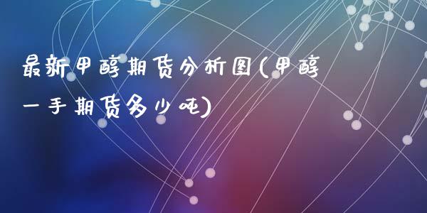 最新甲醇期货分析图(甲醇一手期货多少吨)_https://www.qianjuhuagong.com_期货平台_第1张