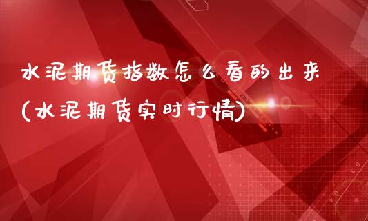 水泥期货指数怎么看的出来(水泥期货实时行情)_https://www.qianjuhuagong.com_期货平台_第1张