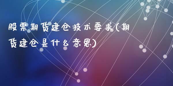 股票期货建仓技术要求(期货建仓是什么意思)_https://www.qianjuhuagong.com_期货平台_第1张