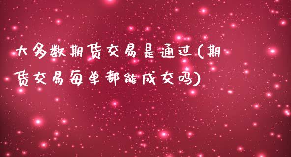 大多数期货交易是通过(期货交易每单都能成交吗)_https://www.qianjuhuagong.com_期货平台_第1张