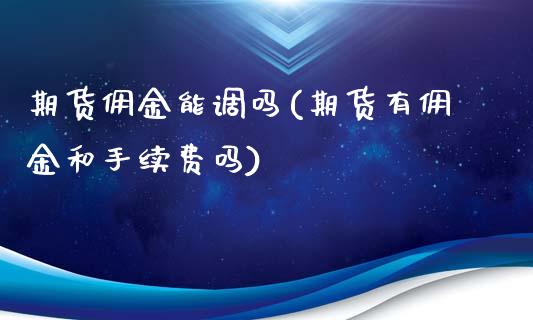 期货佣金能调吗(期货有佣金和手续费吗)_https://www.qianjuhuagong.com_期货直播_第1张