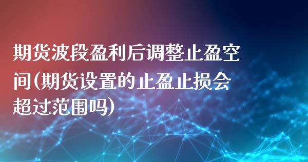 期货波段盈利后调整止盈空间(期货设置的止盈止损会超过范围吗)_https://www.qianjuhuagong.com_期货平台_第1张