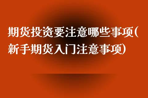 期货投资要注意哪些事项(新手期货入门注意事项)_https://www.qianjuhuagong.com_期货行情_第1张