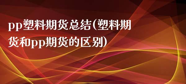 pp塑料期货总结(塑料期货和pp期货的区别)_https://www.qianjuhuagong.com_期货百科_第1张