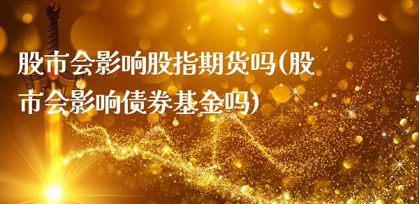 股市会影响股指期货吗(股市会影响债券基金吗)_https://www.qianjuhuagong.com_期货百科_第1张