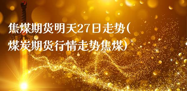 焦煤期货明天27日走势(煤炭期货行情走势焦煤)_https://www.qianjuhuagong.com_期货开户_第1张