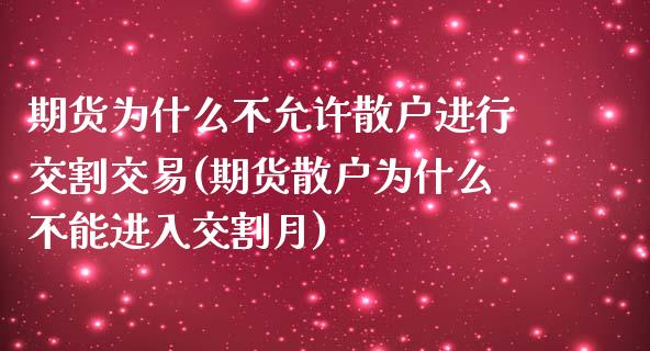 期货为什么不允许散户进行交割交易(期货散户为什么不能进入交割月)_https://www.qianjuhuagong.com_期货开户_第1张