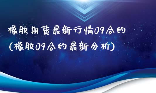 橡胶期货最新行情09合约(橡胶09合约最新分析)_https://www.qianjuhuagong.com_期货百科_第1张