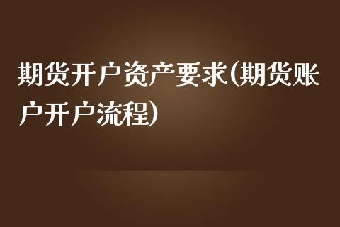 期货开户资产要求(期货账户开户流程)_https://www.qianjuhuagong.com_期货直播_第1张